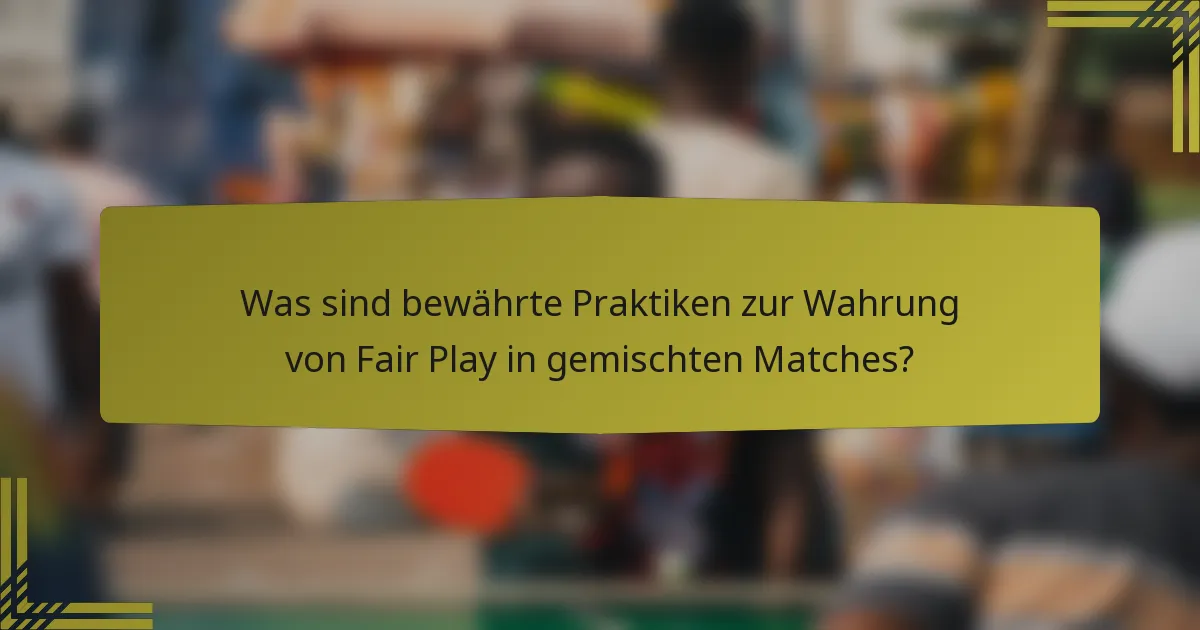 Was sind bewährte Praktiken zur Wahrung von Fair Play in gemischten Matches?