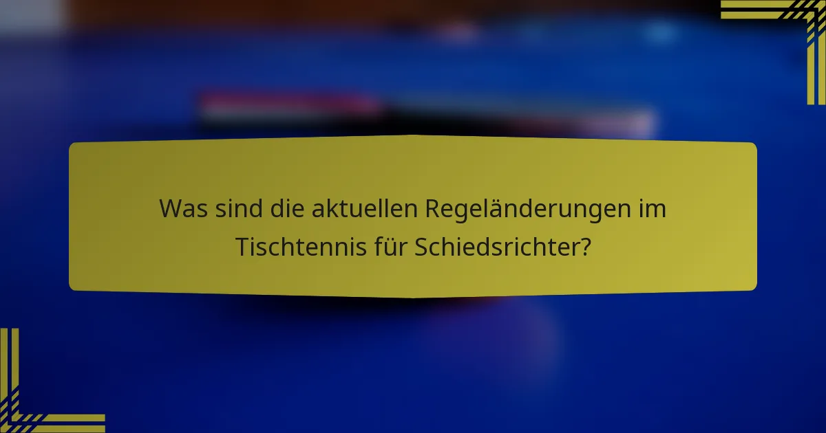 Was sind die aktuellen Regeländerungen im Tischtennis für Schiedsrichter?