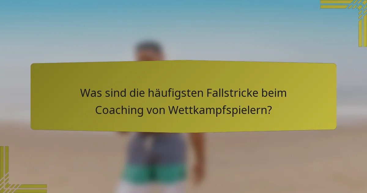 Was sind die häufigsten Fallstricke beim Coaching von Wettkampfspielern?