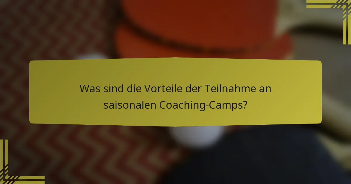Was sind die Vorteile der Teilnahme an saisonalen Coaching-Camps?