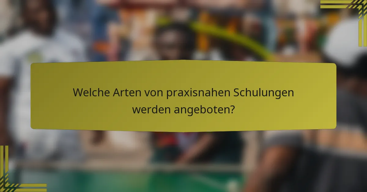 Welche Arten von praxisnahen Schulungen werden angeboten?