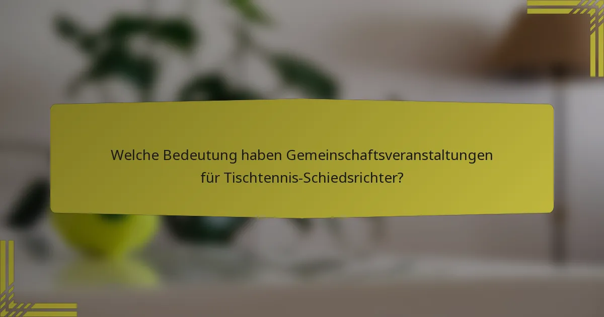 Welche Bedeutung haben Gemeinschaftsveranstaltungen für Tischtennis-Schiedsrichter?