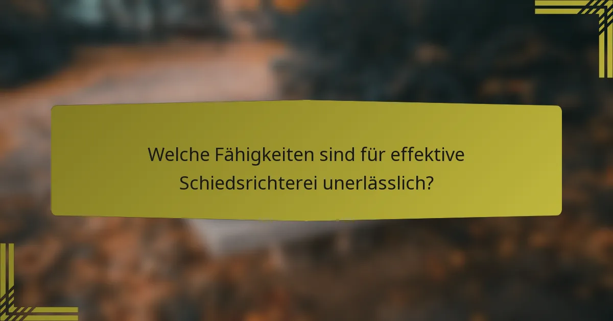 Welche Fähigkeiten sind für effektive Schiedsrichterei unerlässlich?