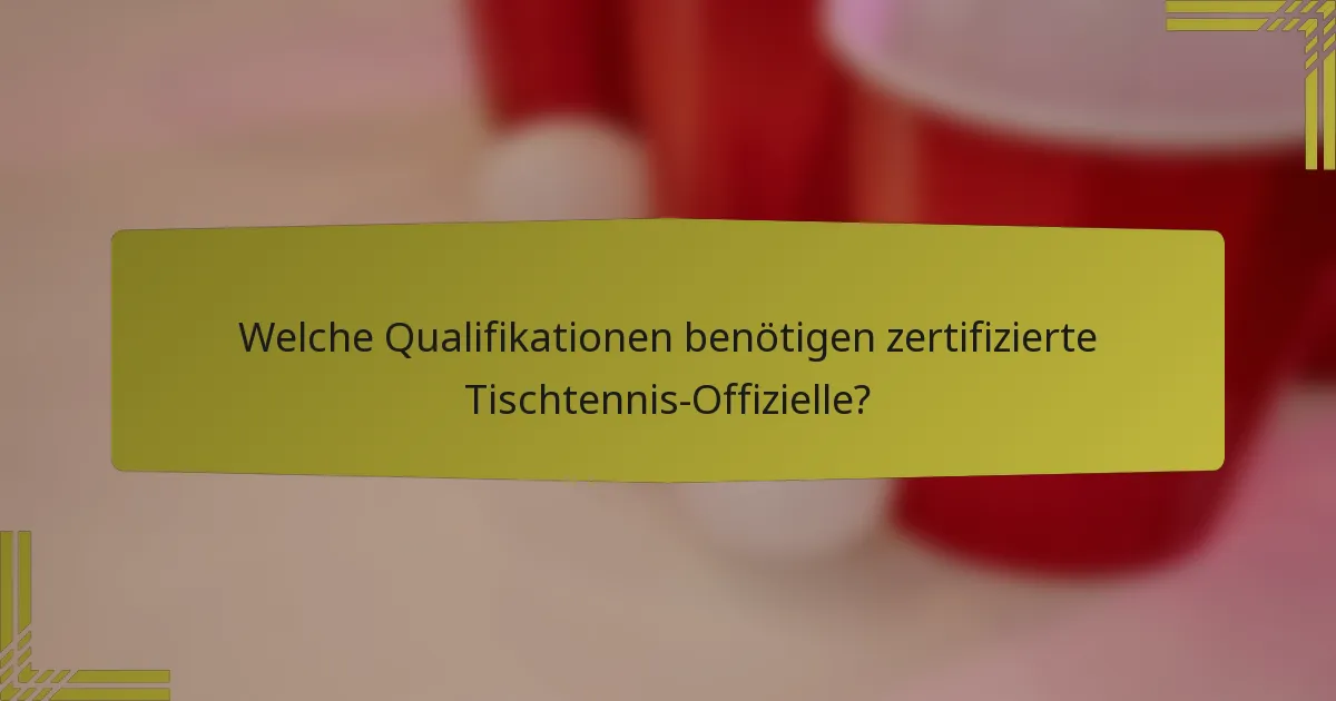 Welche Qualifikationen benötigen zertifizierte Tischtennis-Offizielle?