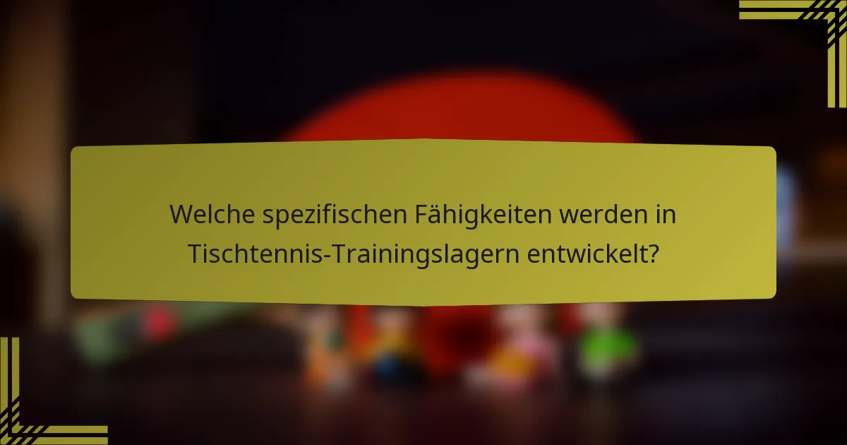 Welche spezifischen Fähigkeiten werden in Tischtennis-Trainingslagern entwickelt?