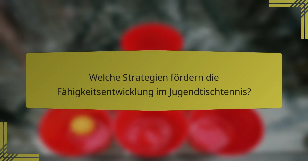 Welche Strategien fördern die Fähigkeitsentwicklung im Jugendtischtennis?