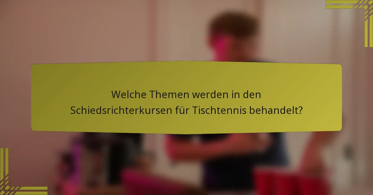 Welche Themen werden in den Schiedsrichterkursen für Tischtennis behandelt?