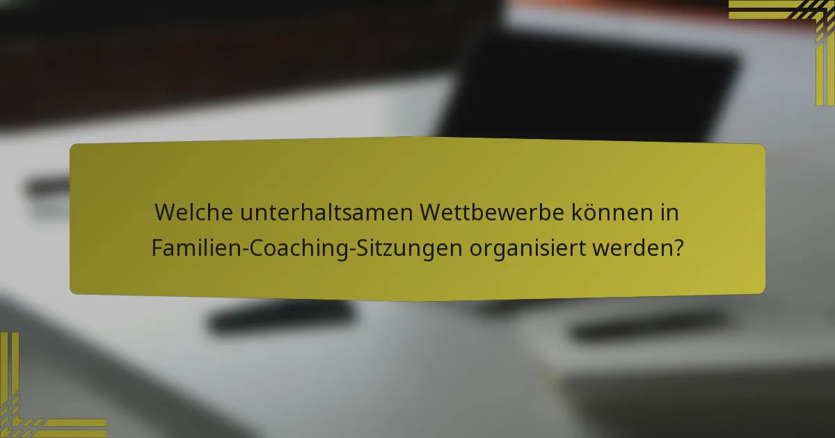 Welche unterhaltsamen Wettbewerbe können in Familien-Coaching-Sitzungen organisiert werden?