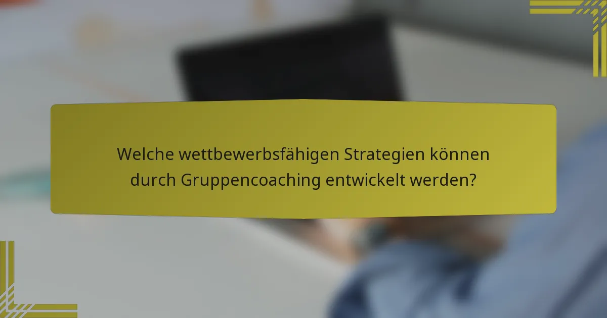Welche wettbewerbsfähigen Strategien können durch Gruppencoaching entwickelt werden?