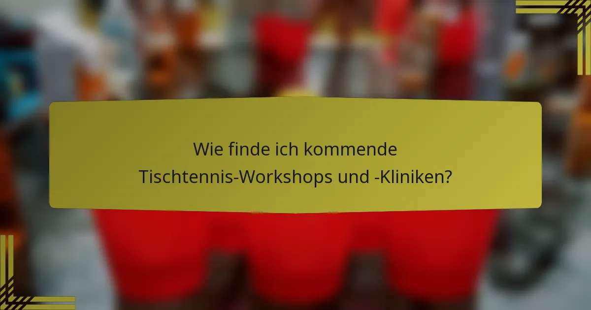 Wie finde ich kommende Tischtennis-Workshops und -Kliniken?
