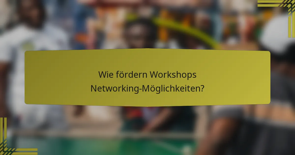 Wie fördern Workshops Networking-Möglichkeiten?