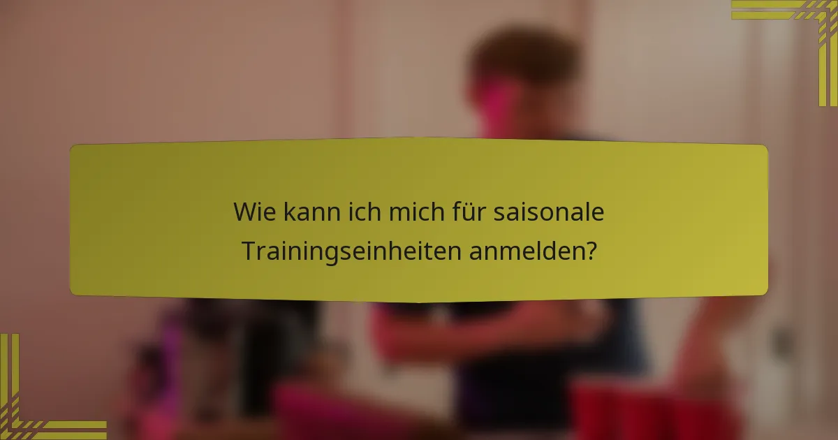 Wie kann ich mich für saisonale Trainingseinheiten anmelden?