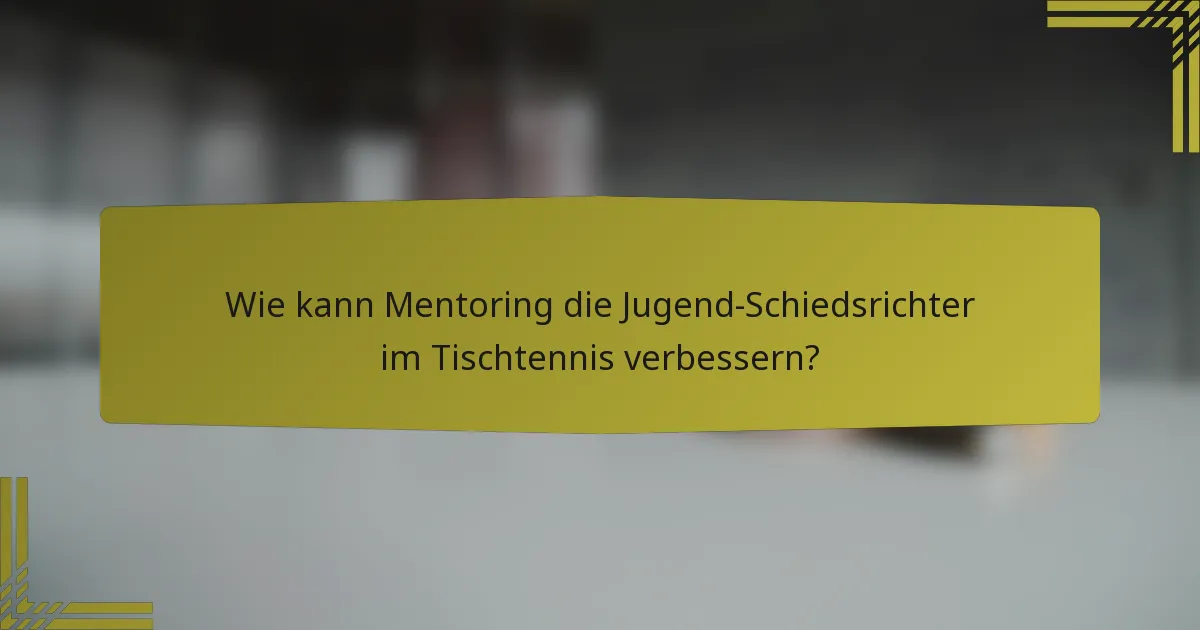 Wie kann Mentoring die Jugend-Schiedsrichter im Tischtennis verbessern?