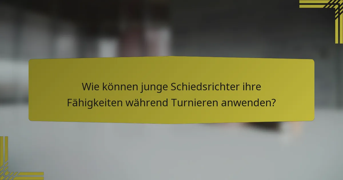 Wie können junge Schiedsrichter ihre Fähigkeiten während Turnieren anwenden?