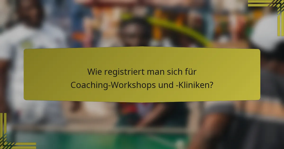 Wie registriert man sich für Coaching-Workshops und -Kliniken?