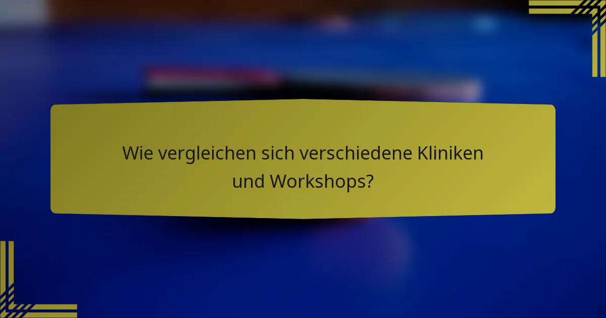 Wie vergleichen sich verschiedene Kliniken und Workshops?