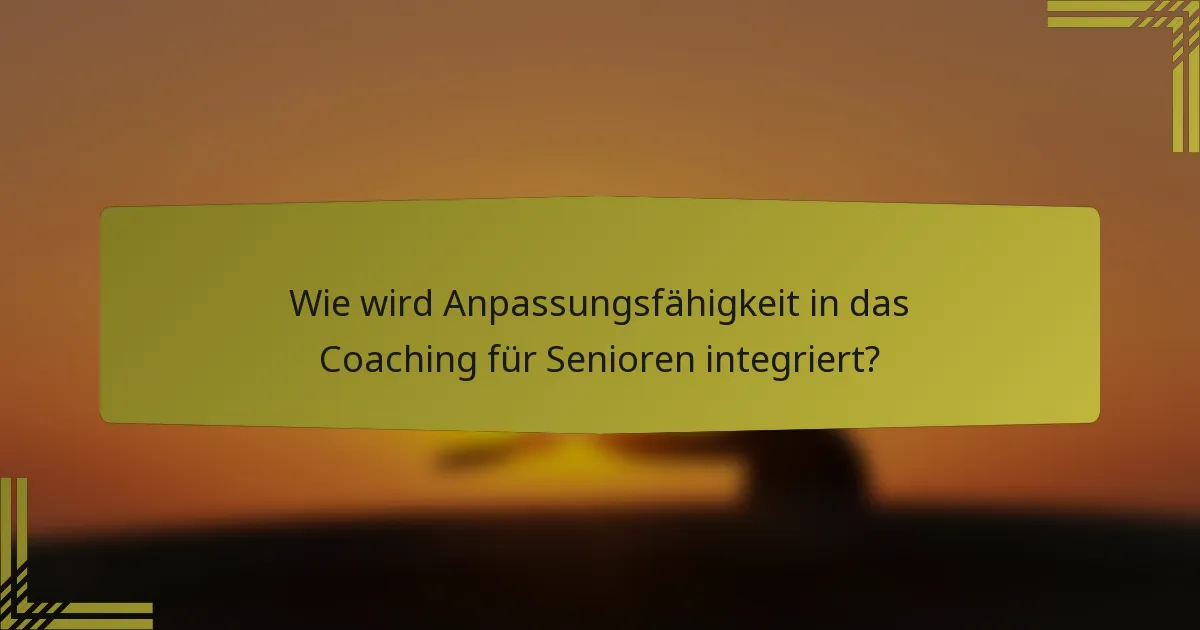 Wie wird Anpassungsfähigkeit in das Coaching für Senioren integriert?