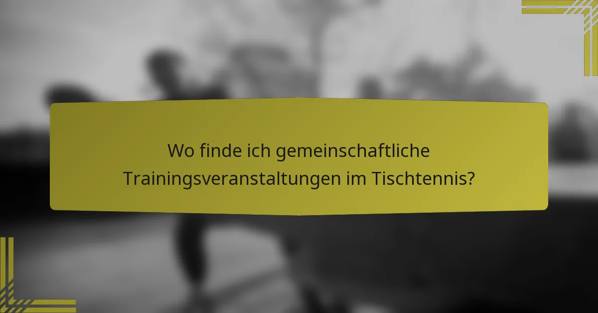 Wo finde ich gemeinschaftliche Trainingsveranstaltungen im Tischtennis?